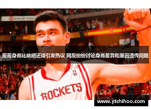 哥哥身高比姚明还矮引发热议 网友纷纷讨论身高差异和基因遗传问题