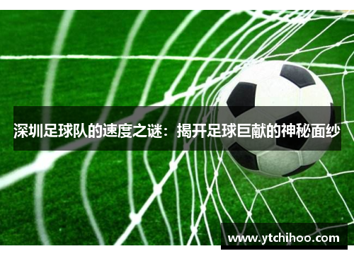 深圳足球队的速度之谜：揭开足球巨献的神秘面纱
