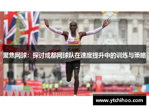 聚焦网球：探讨成都网球队在速度提升中的训练与策略