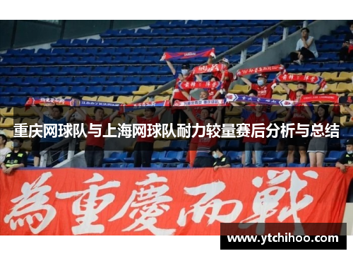 重庆网球队与上海网球队耐力较量赛后分析与总结
