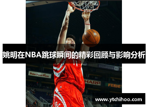 姚明在NBA跳球瞬间的精彩回顾与影响分析