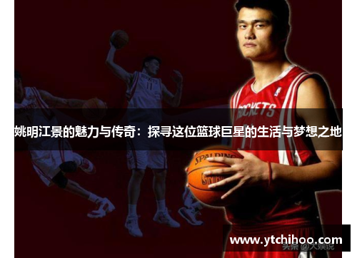 姚明江景的魅力与传奇：探寻这位篮球巨星的生活与梦想之地