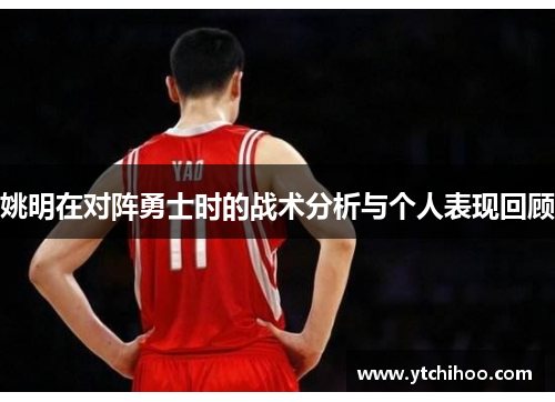 姚明在对阵勇士时的战术分析与个人表现回顾