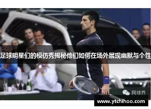 足球明星们的模仿秀揭秘他们如何在场外展现幽默与个性
