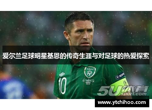 爱尔兰足球明星基恩的传奇生涯与对足球的热爱探索