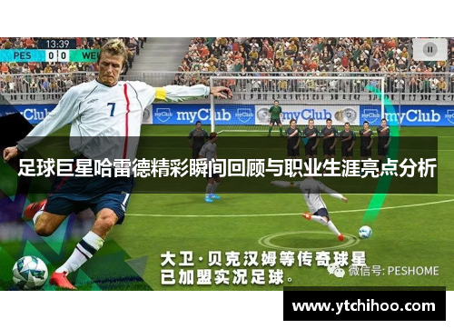 足球巨星哈雷德精彩瞬间回顾与职业生涯亮点分析