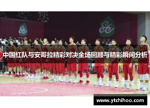 中国红队与安哥拉精彩对决全场回顾与精彩瞬间分析