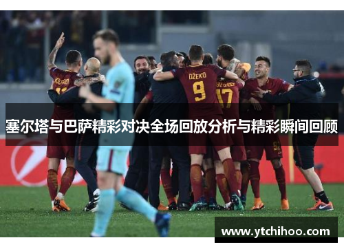 塞尔塔与巴萨精彩对决全场回放分析与精彩瞬间回顾