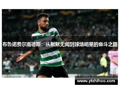 布鲁诺费尔南德斯：从默默无闻到球场明星的奋斗之路