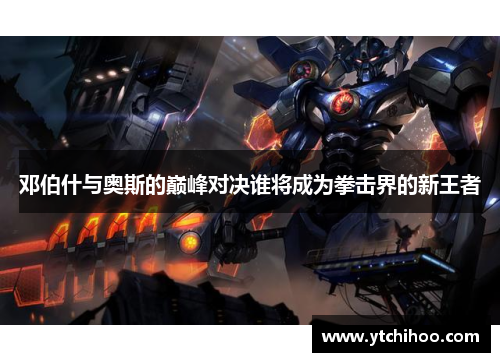 邓伯什与奥斯的巅峰对决谁将成为拳击界的新王者